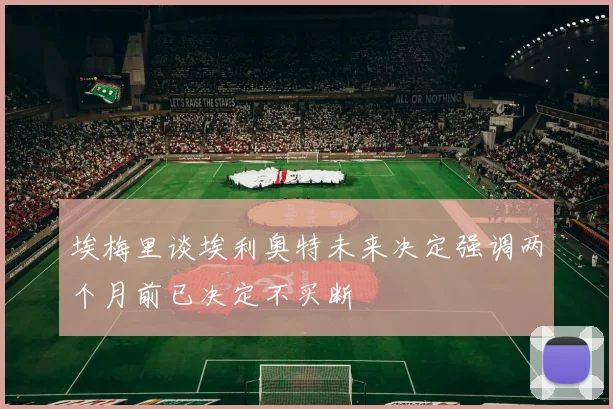 埃梅里谈埃利奥特未来决定强调两个月前已决定不买断