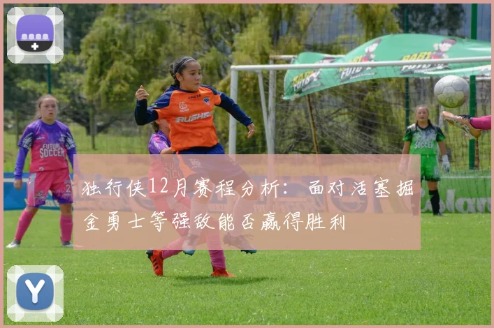 独行侠12月赛程分析：面对活塞掘金勇士等强敌能否赢得胜利