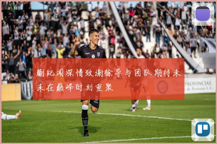 蒯纪闻深情致谢徐导与团队期待未来在巅峰时刻重聚
