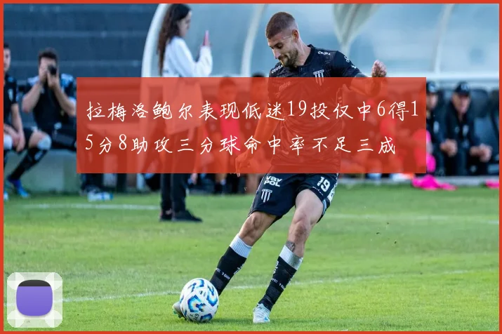 拉梅洛鲍尔表现低迷19投仅中6得15分8助攻三分球命中率不足三成