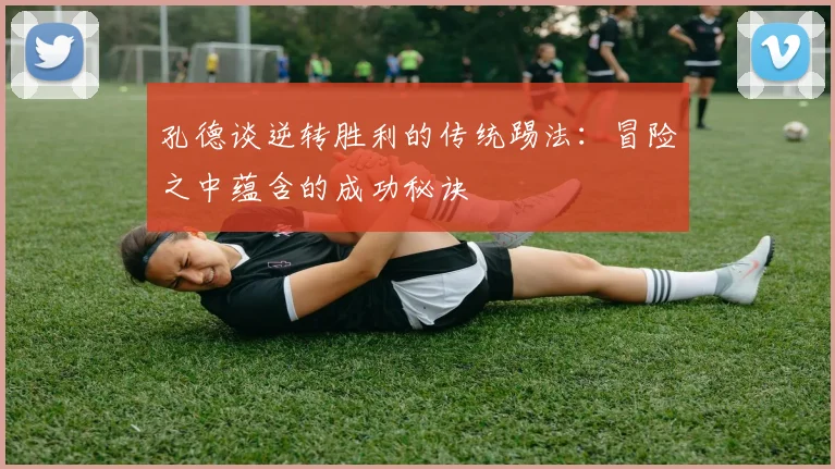 孔德谈逆转胜利的传统踢法：冒险之中蕴含的成功秘诀