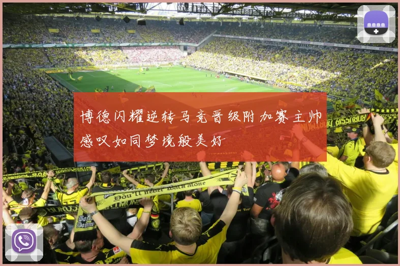 博德闪耀逆转马竞晋级附加赛主帅感叹如同梦境般美好