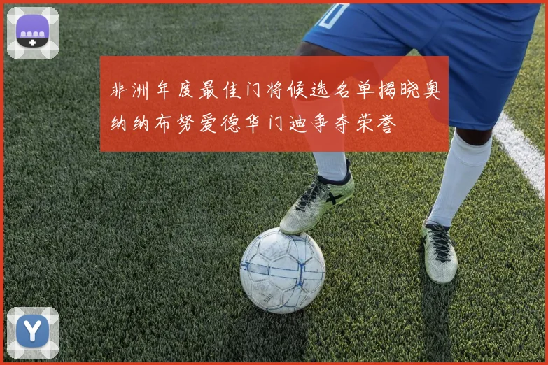 非洲年度最佳门将候选名单揭晓奥纳纳布努爱德华门迪争夺荣誉