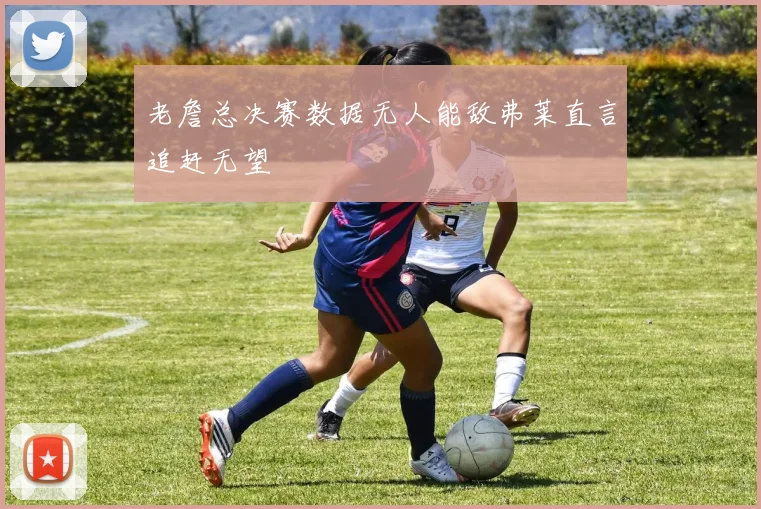 老詹总决赛数据无人能敌弗莱直言追赶无望