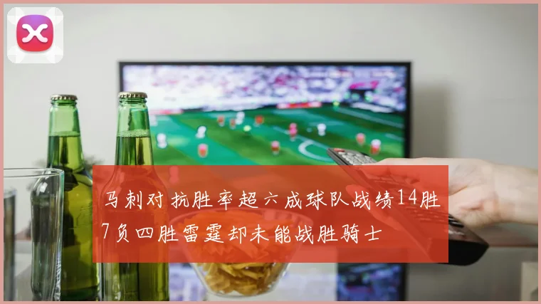 马刺对抗胜率超六成球队战绩14胜7负四胜雷霆却未能战胜骑士
