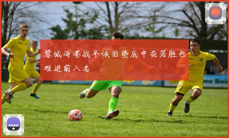 蓉城海港战平依旧垫底申花若胜也难进前八名