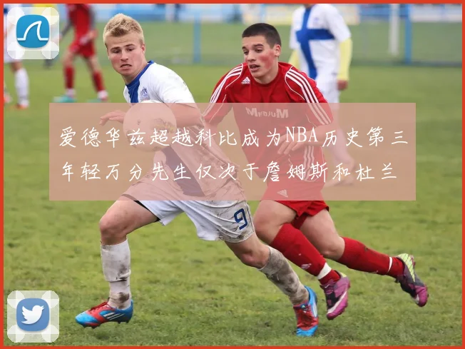 爱德华兹超越科比成为NBA历史第三年轻万分先生仅次于詹姆斯和杜兰特