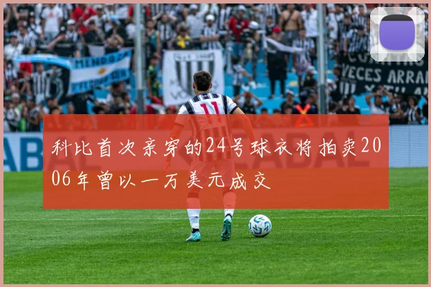 科比首次亲穿的24号球衣将拍卖2006年曾以一万美元成交