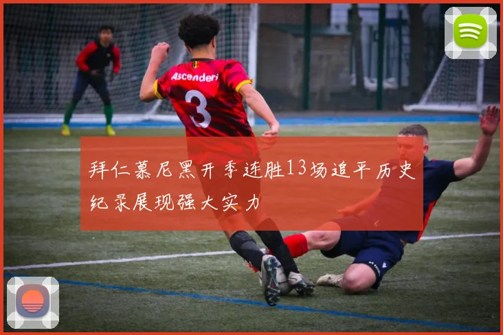 拜仁慕尼黑开季连胜13场追平历史纪录展现强大实力