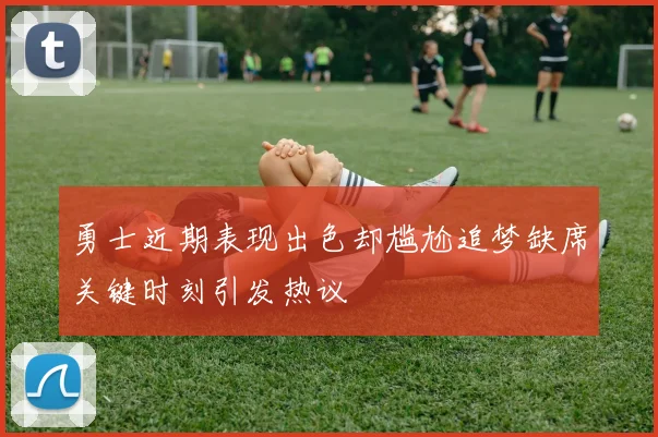 勇士近期表现出色却尴尬追梦缺席关键时刻引发热议