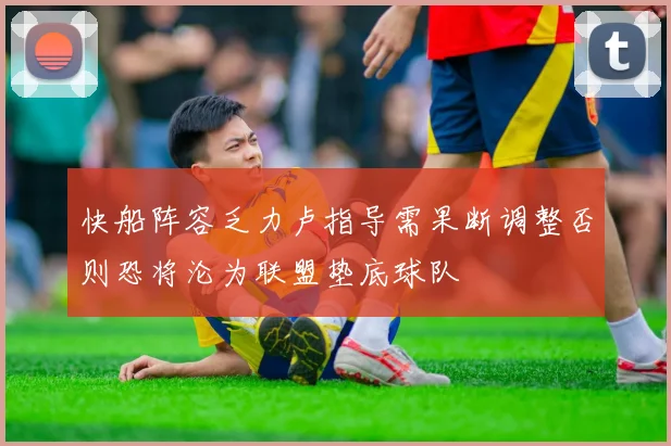 快船阵容乏力卢指导需果断调整否则恐将沦为联盟垫底球队