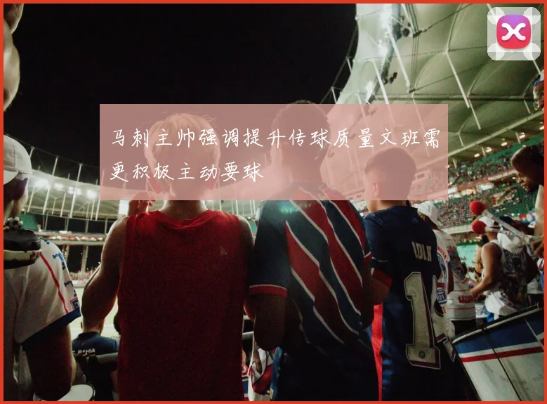 马刺主帅强调提升传球质量文班需更积极主动要球