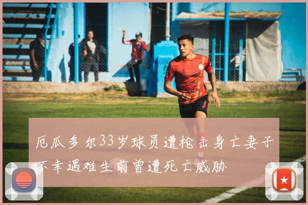 厄瓜多尔33岁球员遭枪击身亡妻子不幸遇难生前曾遭死亡威胁