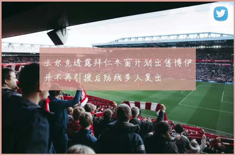 法尔克透露拜仁冬窗计划出售博伊并不再引援后防线多人复出