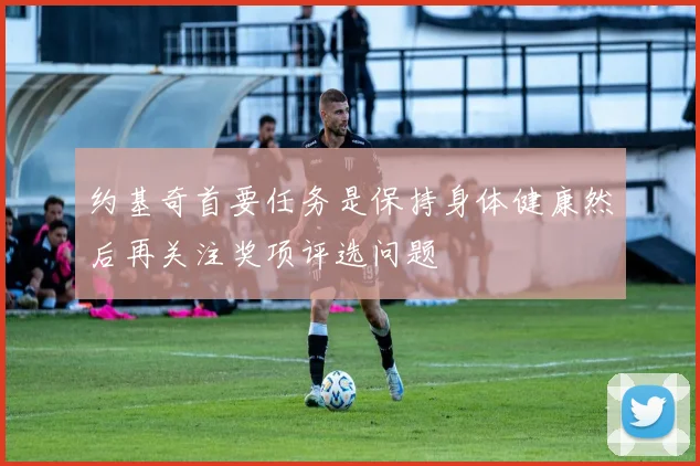 约基奇首要任务是保持身体健康然后再关注奖项评选问题