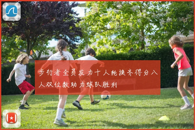 步行者全员发力十人轮换齐得分八人双位数助力球队胜利